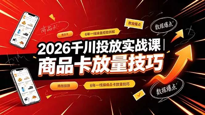 2026千川投放实战课｜6年一线操盘经验拆解，通俗讲解全域投放，吃透商品卡放量技巧 - 轻创社