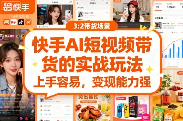 快手ai短视频带货的实战玩法，上手容易，变现能力强 - 轻创社