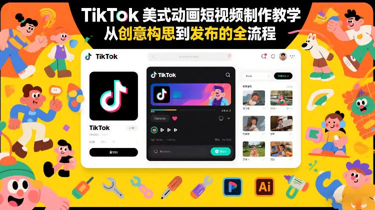 TikTok美式动画短视频制作教学，从创意构思到发布的全流程 - 轻创社