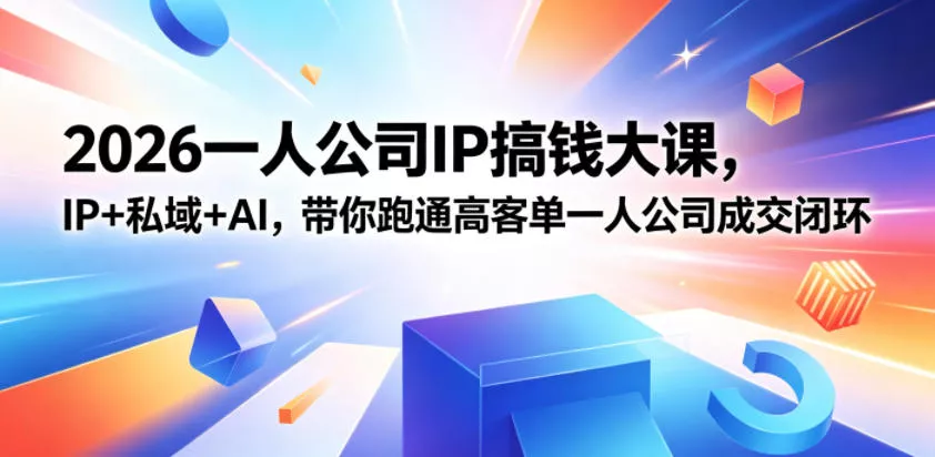 2026一人公司IP搞钱大课扬州站，IP+私域+AI，带你跑通高客单一人公司成交闭环(5.15-16-17) - 轻创社