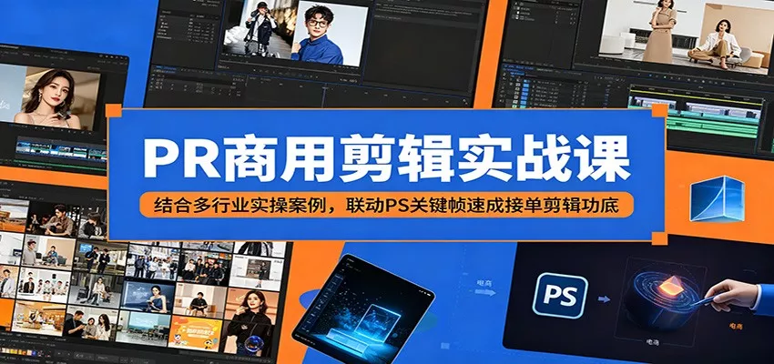 PR商用剪辑实战课：结合多行业实操案例，联动PS关键帧速成接单剪辑功底 - 轻创社