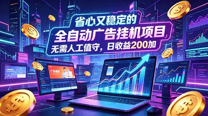 全自动广告挂机项目，全程无需人工值守。稳定创收每日收益200+ - 轻创社