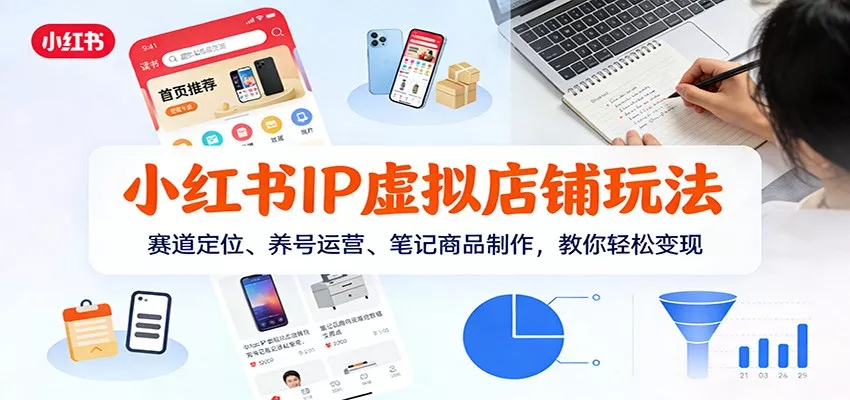小红书IP虚拟店铺玩法，赛道定位、养号运营、笔记商品制作，教你轻松变现 - 轻创社