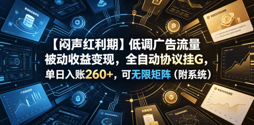 【闷声红利期】低调广告流量被动收益变现，全自动协议挂G，单日入账260+，可无限矩阵(附系统)【揭秘】 - 轻创社