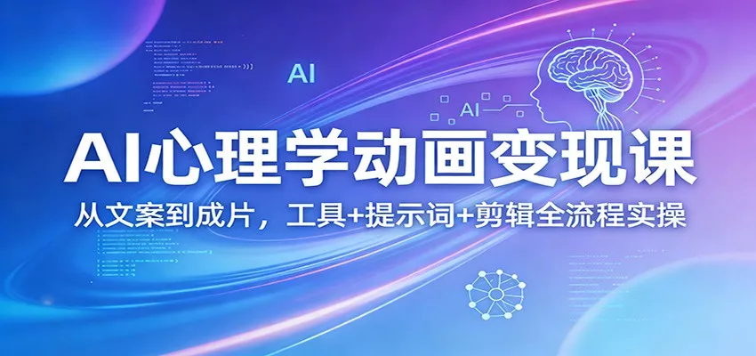 AI心理学动画变现课：从文案到成片，工具+提示词+剪辑全流程实操 - 轻创社