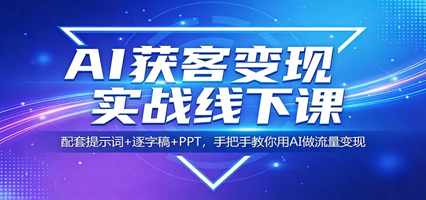 AI获客变现实战线下课：配套提示词+逐字稿+PPT，手把手教你用AI做流量变现 - 轻创社