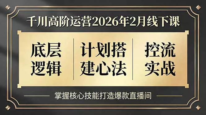 千川高阶运营2026年2月线下课，底层逻辑、计划搭建心法、控流实战，掌握核心技能打造爆款直播间 - 轻创社