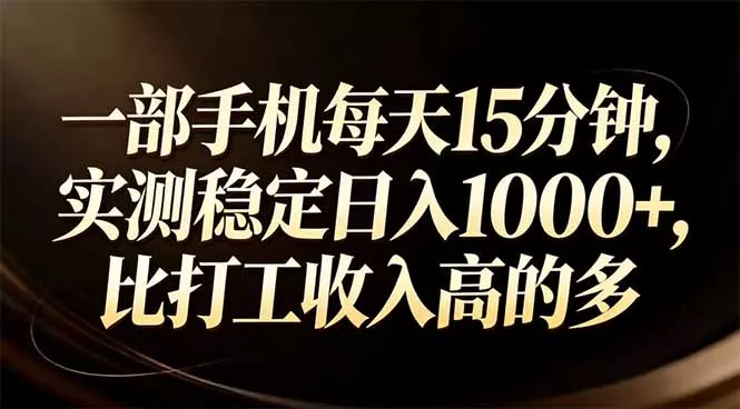 一部手机每天15分钟，实测稳定日入1000+，比打工收入还高 - 轻创社