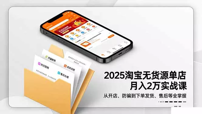 2025淘宝无货源单店月入2万-更11月：从开店、防骗到下单发货、售后全掌握 - 轻创社