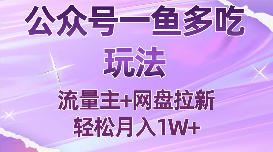 公众号最新玩法，一鱼多吃，流量主加网盘拉新，新手小白也能轻松月入1W - 轻创社