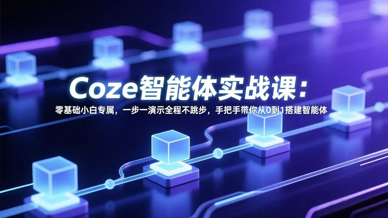 Coze智能体实战课：零基础小白专属，一步一演示全程不跳步，手把手带你从0到1搭建智能体 - 轻创社