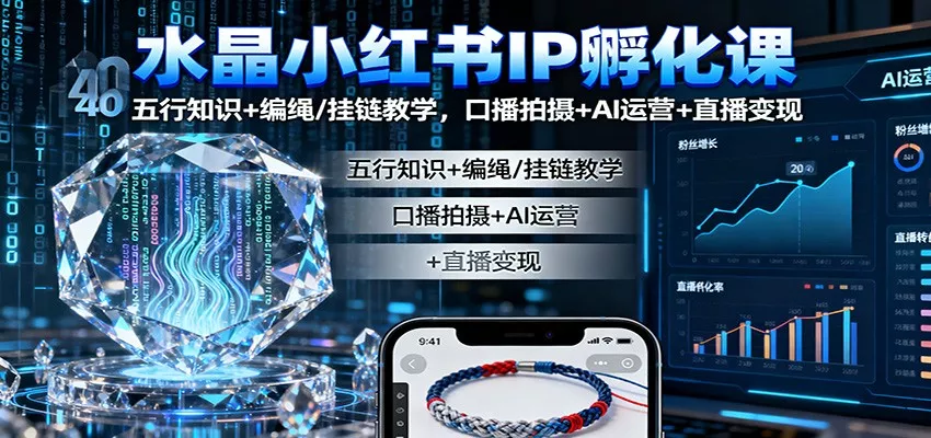 水晶小红书IP孵化课：五行知识+编绳/挂链教学，口播拍摄+AI运营+直播变现 - 轻创社