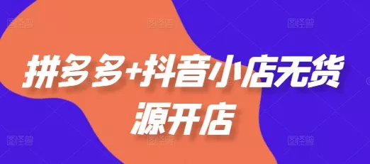 拼多多+抖音小店无货源开店,包括:选品、运营、基础、付费推广、爆款案例等(更新25年12月) 拼多多+抖音小店无货源开店,包括:选品、运营、基础、付费推广、爆款案例等(更新25年12月)