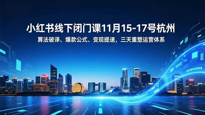 小红书线下闭门课11月15-17号杭州，算法破译、爆款公式、变现提速，三天重塑运营体系 - 轻创社