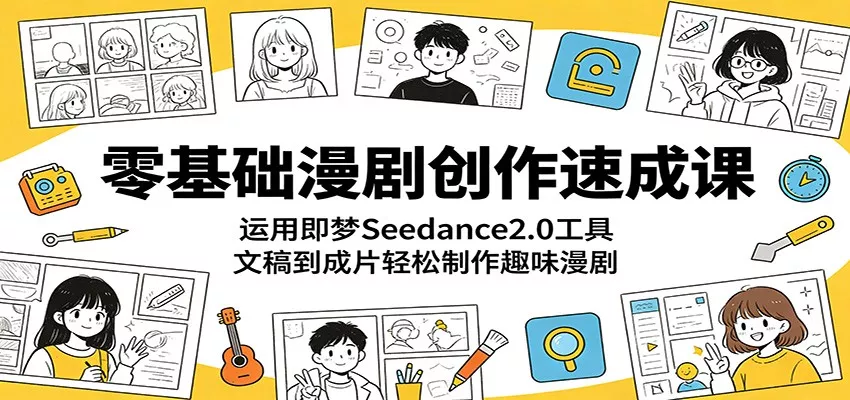 零基础漫剧创作速成课：运用即梦Seedance2.0工具，文稿到成片轻松制作趣味漫剧 - 轻创社