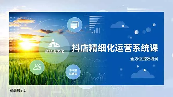 抖店精细化运营系统课，商品卡优化、达人建联、千川投放，全方位提效增润 - 轻创社