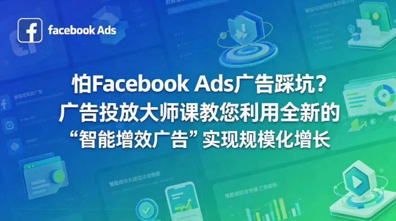怕Facebook Ads广告踩坑？广告投放大师课教您利用全新的“智能增效广告”实现规模化增长【原创双语字幕】 - 轻创社