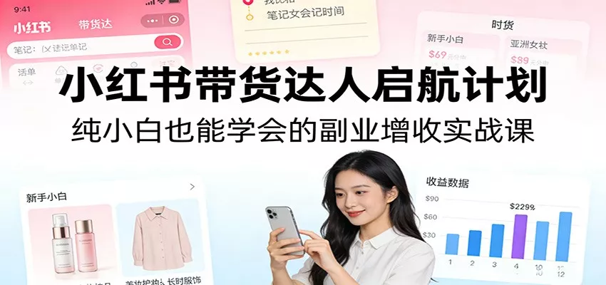 小红书带货达人启航计划：纯小白也能学会的副业增收实战课 - 轻创社