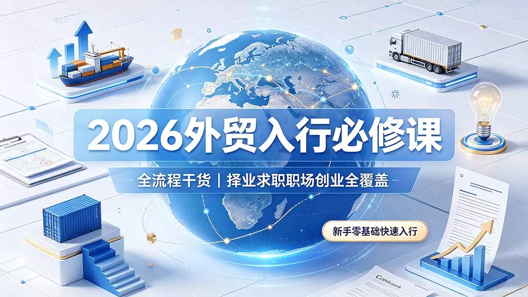 2026外贸入行必修课｜全流程干货，择业求职职场创业全覆盖，新手零基础快速入行 - 轻创社