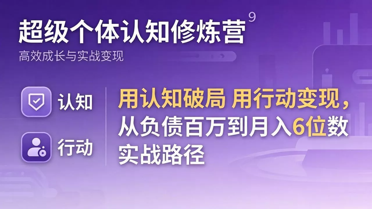 超级个体认知修炼营：用认知破局用行动变现，从负债百万到月入6位数实战路径 - 轻创社