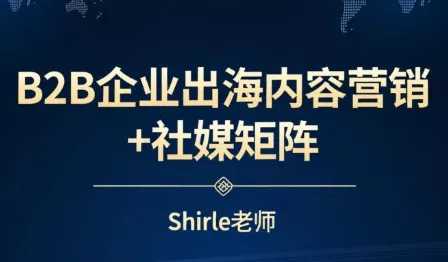 shirle老师·B2B企业出海内容营销+社媒矩阵 - 轻创社