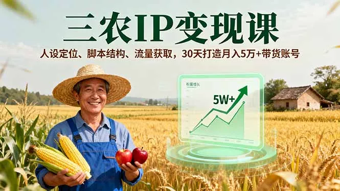 三农IP变现课，人设定位、脚本结构、流量获取，30天打造月入5万+带货账号 - 轻创社