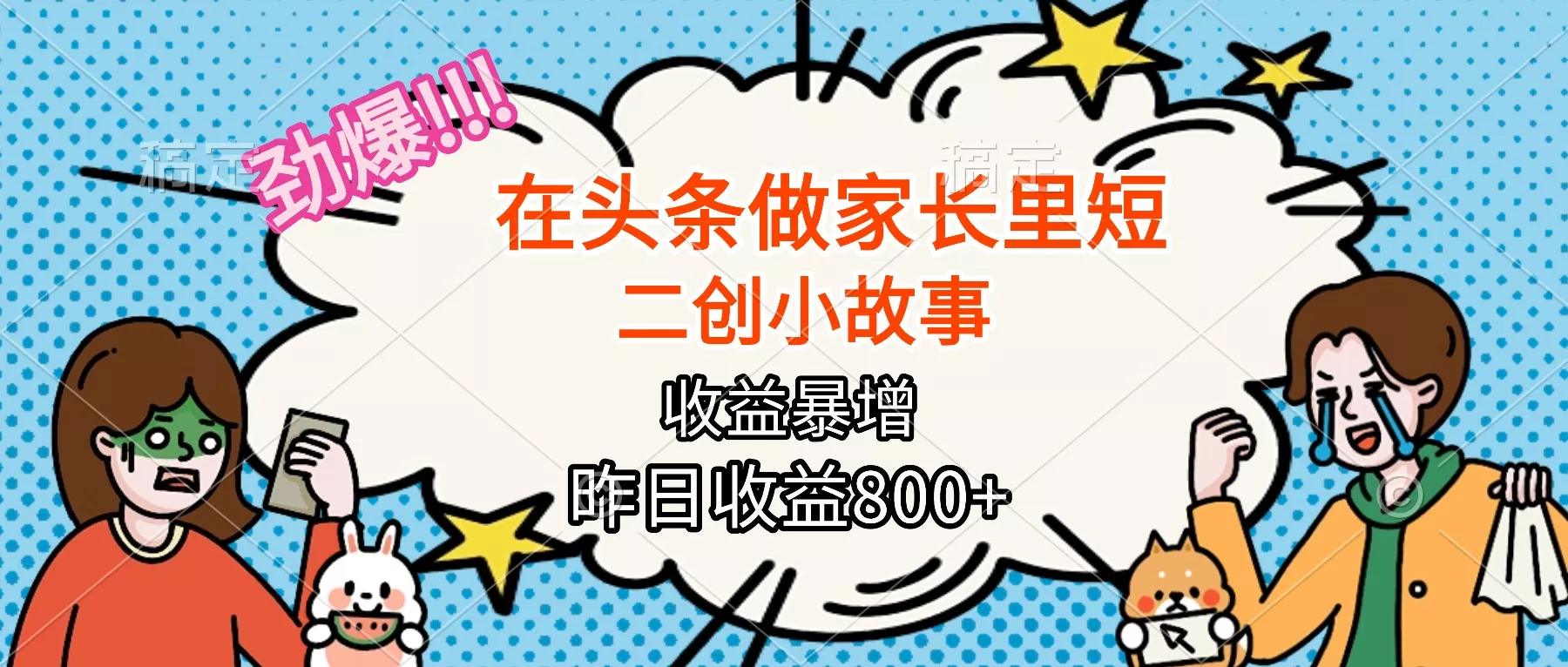 【劲爆】在头条做家长里短二创小故事，收益暴增，月入2W+ - 轻创社
