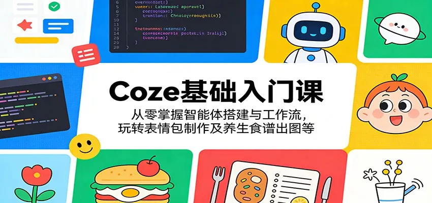 Coze基础入门课：从零掌握智能体搭建与工作流，玩转表情包制作及养生食谱出图等 - 轻创社