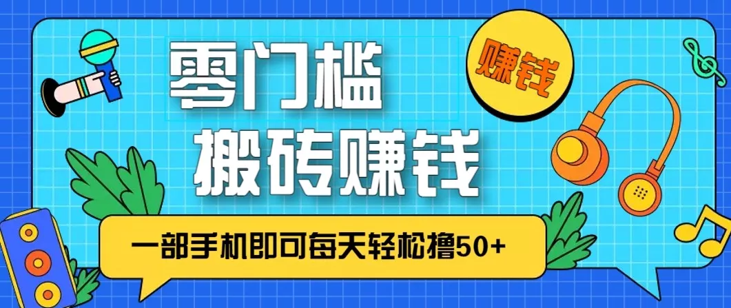 零成本零门槛无脑搬砖赚钱项目,只需一部手机即可每天轻松撸50+ - 轻创社