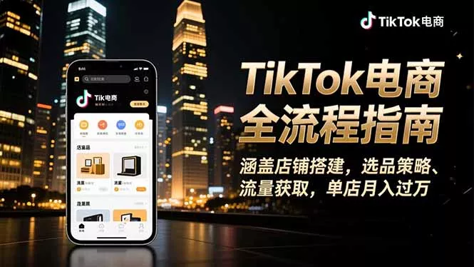 TikTok电商全流程指南，涵盖店铺搭建、选品策略、流量获取，单店月入过万 - 轻创社