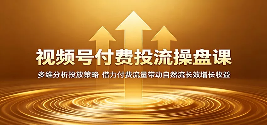 视频号付费投流操盘课：多维分析投放策略，借力付费流量带动自然流长效增长收益 - 轻创社