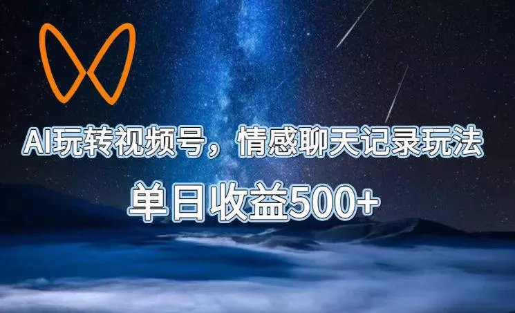 AI玩转视频号，情感聊天记录玩法，单日收益500+【揭秘】 - 轻创社