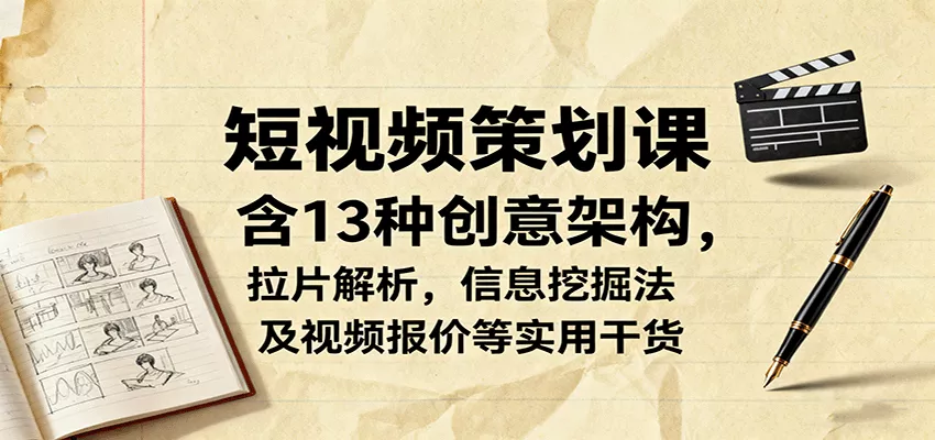 短视频策划课，含13种创意架构，拉片解析，信息挖掘法及视频报价等实用干货 - 轻创社