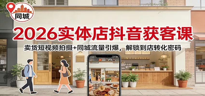 2026实体店抖音获客：卖货短视频拍摄+同城流量引爆，解锁到店转化密码 - 轻创社