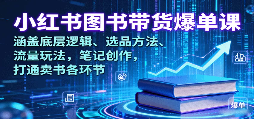 小红书图书带货爆单课：涵盖底层逻辑、选品方法、流量玩法，笔记创作，打通卖书各环节 - 轻创社