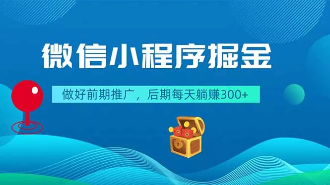 微信小程序掘金，做好前期推广，后期每天躺赚300+ - 轻创社