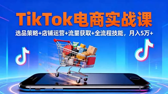 TikTok电商实战课10月，选品策略+店铺运营+流量获取+全流程技能，月入5万+ - 轻创社