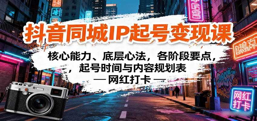 抖音同城IP起号变现课：核心能力、底层心法，各阶段要点，起号时间与内容规划表 - 轻创社