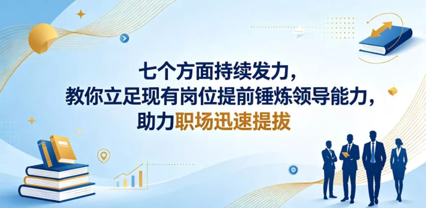 付费文章：七个方面持续发力，教你立足现有岗位提前锤炼领导能力，助力职场迅速提拔 - 轻创社