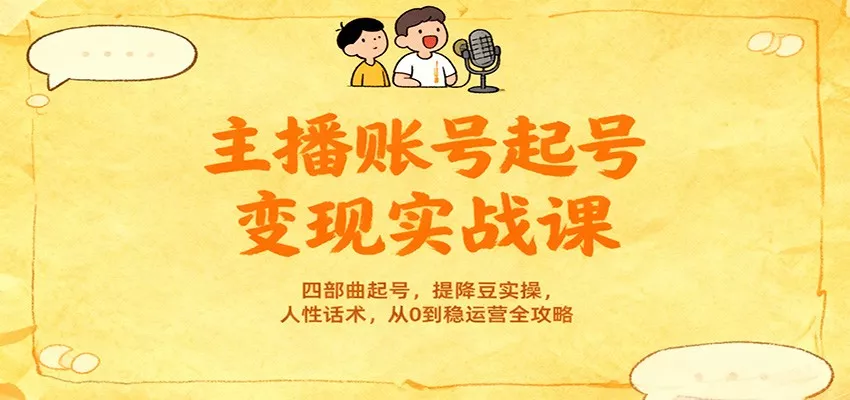 主播账号起号变现实战课，四部曲起号，提降豆实操，人性话术，从0到稳运营全攻略 - 轻创社
