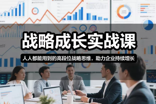 战略成长实战课，人人都能用到的高段位战略思维，助力企业持续增长 - 轻创社