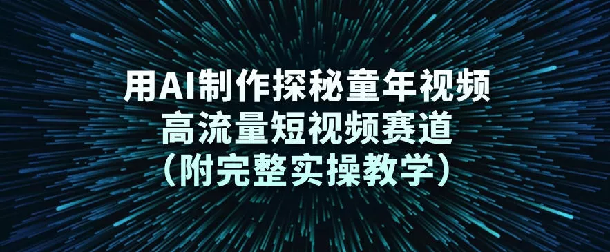 用AI制作探秘童年视频，高流量短视频赛道(附完整实操教学) - 轻创社