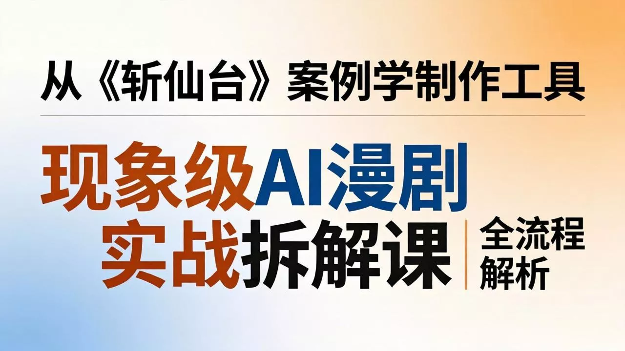 现象级AI漫剧实战拆解课:从《斩仙台》案例学制作工具,漫剧版仿真人版全流程解析 现象级AI漫剧实战拆解课:从《斩仙台》案例学制作工具,漫剧版仿真人版全流程解析
