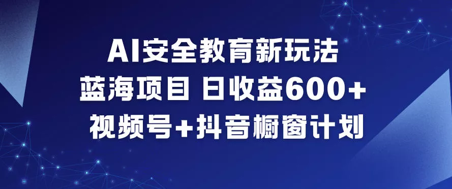 AI安全教育新玩法，蓝海项目，日收益6张+，视频号+抖音橱窗计划 - 轻创社