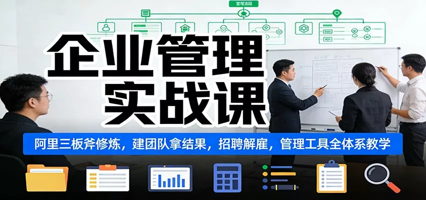 企业管理实战课：阿里三板斧修炼，建团队拿结果，招聘解雇，管理工具全体系教学 - 轻创社