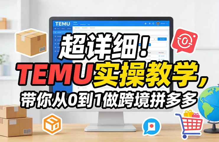 超详细！TEMU实操教学，带你从0到1做跨境拼多多 - 轻创社