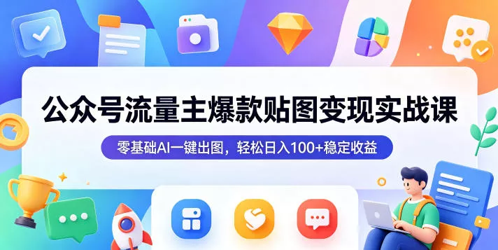 公众号流量主爆款贴图变现实战课，零基础AI一键出图，轻松日入100+稳定收益 - 轻创社