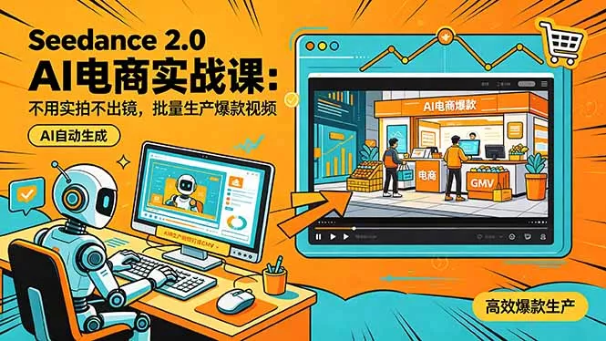 Seedance 2.0 AI电商实战课：不用实拍不出镜，批量生产爆款视频打爆GMV - 轻创社