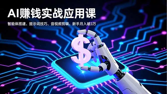 AI赚钱实战应用课，智能体搭建、提示词技巧、音视频剪辑，新手月入破3万 - 轻创社