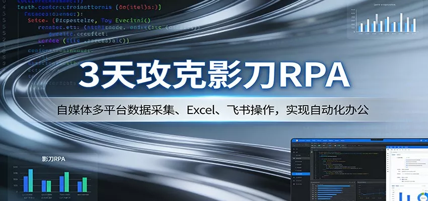 3天攻克影刀RPA：自媒体多平台数据采集、Excel 、飞书操作，实现自动化办公 - 轻创社
